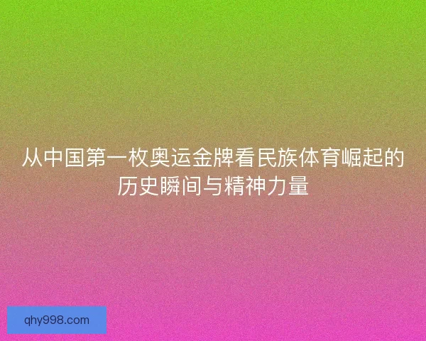 从中国第一枚奥运金牌看民族体育崛起的历史瞬间与精神力量