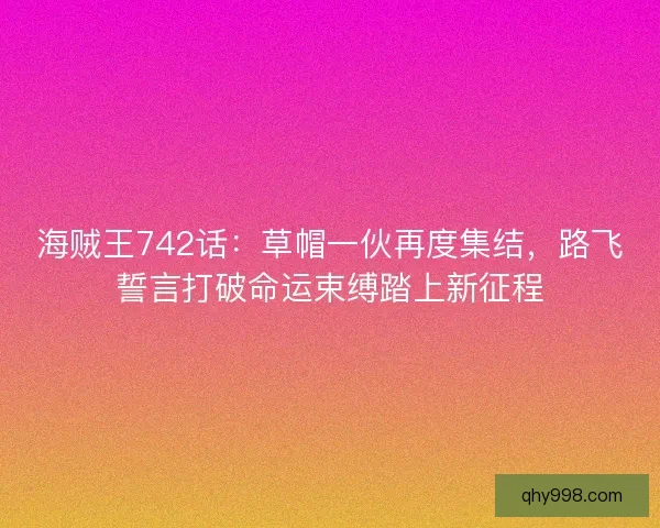 海贼王742话：草帽一伙再度集结，路飞誓言打破命运束缚踏上新征程