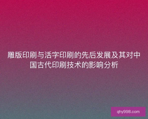 雕版印刷与活字印刷的先后发展及其对中国古代印刷技术的影响分析