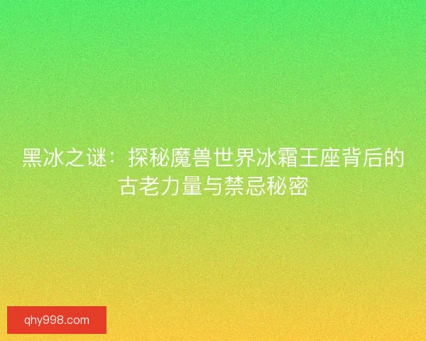 黑冰之谜：探秘魔兽世界冰霜王座背后的古老力量与禁忌秘密