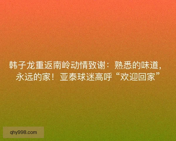 韩子龙重返南岭动情致谢：熟悉的味道，永远的家！亚泰球迷高呼 “欢迎回家”