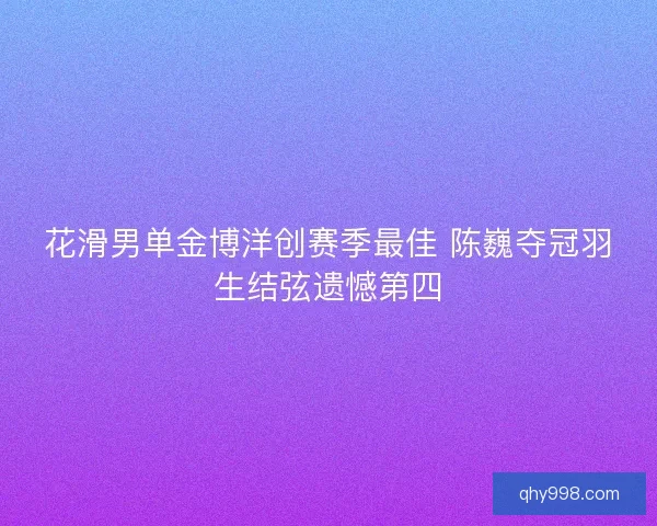花滑男单金博洋创赛季最佳 陈巍夺冠羽生结弦遗憾第四