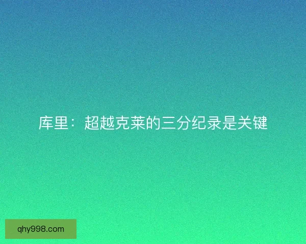 库里：超越克莱的三分纪录是关键