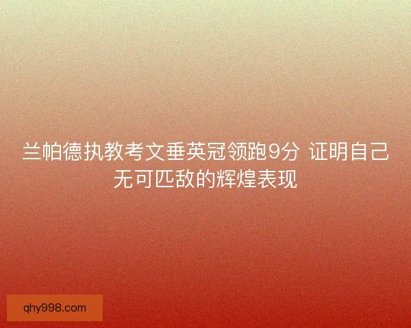 兰帕德执教考文垂英冠领跑9分 证明自己无可匹敌的辉煌表现